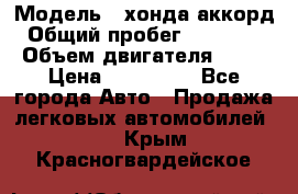  › Модель ­ хонда аккорд › Общий пробег ­ 132 000 › Объем двигателя ­ 24 › Цена ­ 620 000 - Все города Авто » Продажа легковых автомобилей   . Крым,Красногвардейское